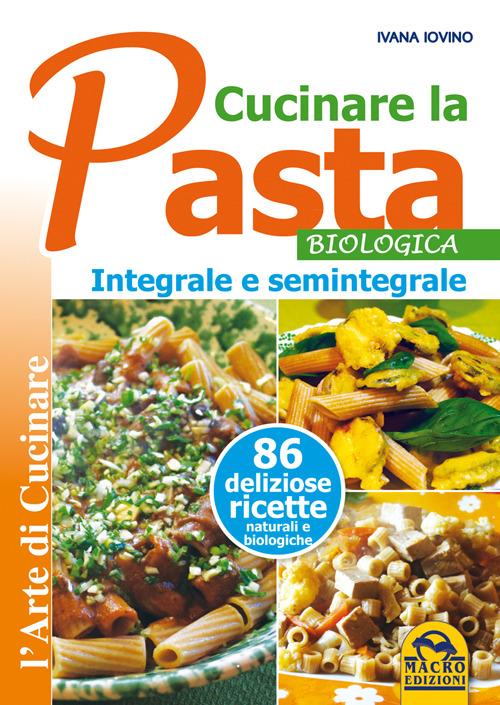 Cucinare la pasta biologica, integrale e semintegrale - Ivana Ivovino - 2