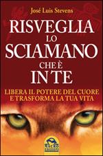 Risveglia lo sciamano che è in te. Libera il potere del cuore e trasforma la tua vita