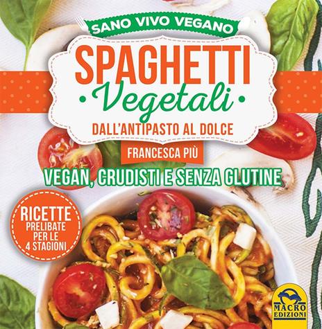 Spaghetti vegetali dall'antipasto al dolce. Vegan, crudisti e senza glutine - Francesca Più - 5