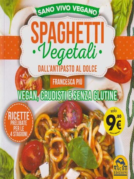 Spaghetti vegetali dall'antipasto al dolce. Vegan, crudisti e senza glutine - Francesca Più - 2