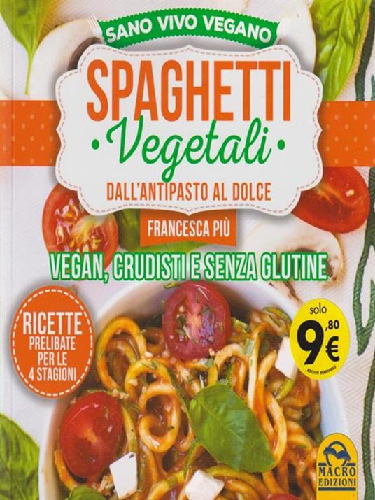 Spaghetti vegetali dall'antipasto al dolce. Vegan, crudisti e senza glutine - Francesca Più - copertina