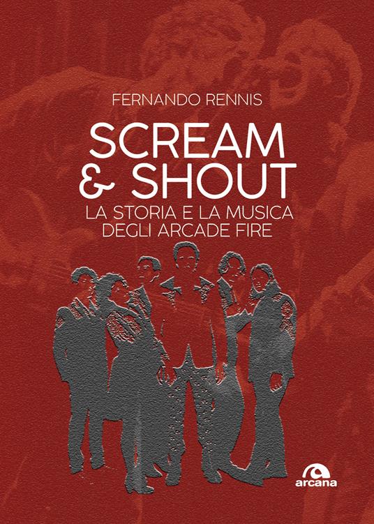 Scream and shout. La storia e la musica degli Arcade Fire - Fernando Rennis - copertina