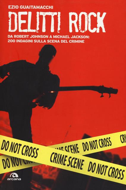 Delitti rock. Da Robert Johnson a Michael Jackson: 200 indagini sulla scena del crimine - Ezio Guaitamacchi - copertina