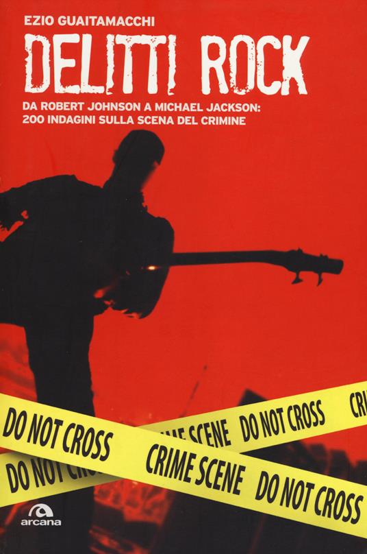 Delitti rock. Da Robert Johnson a Michael Jackson: 200 indagini sulla scena del crimine - Ezio Guaitamacchi - copertina