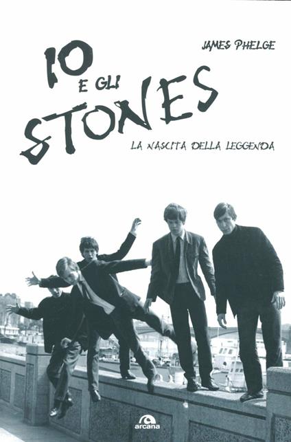 Io e gli Stones. La nascita della leggenda - James Phelge - copertina