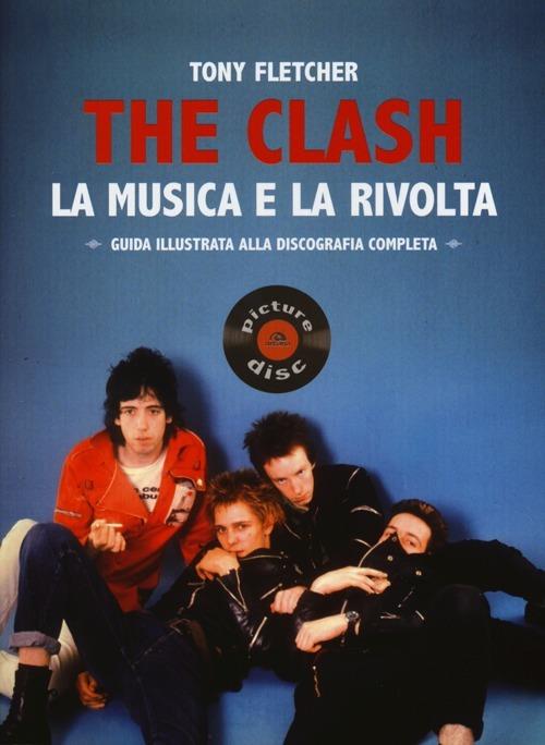 The Clash. La musica e la rivolta. Guida illustrata alla discografia completa - Tony Fletcher - copertina