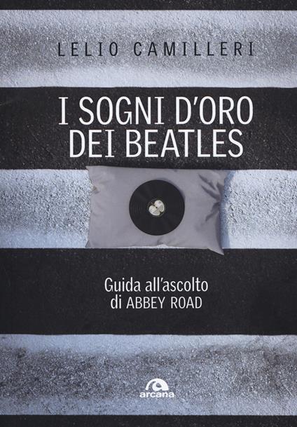 I sogni d'oro dei Beatles. Guida all'ascolto di Abbey Road - Lelio Camilleri - copertina