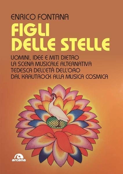 Figli delle stelle. Uomini, idee e miti dietro la scena musicale alternativa tedesca dell’età dell’oro dal Krautrock alla Musica Cosmica - Enrico Fontana - copertina