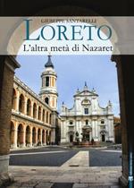 Loreto. L'altra metà di Nazaret. La storia, il mistero e l'arte della Santa Casa