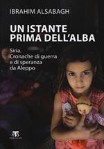 Un istante prima dell'alba. Siria. Cronache di guerra e di speranza da Aleppo