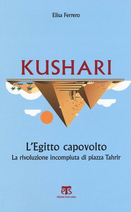 Kushari. L'Egitto capovolto. La rivoluzione incompiuta di piazza Tahrir - Elisa Ferrero - copertina