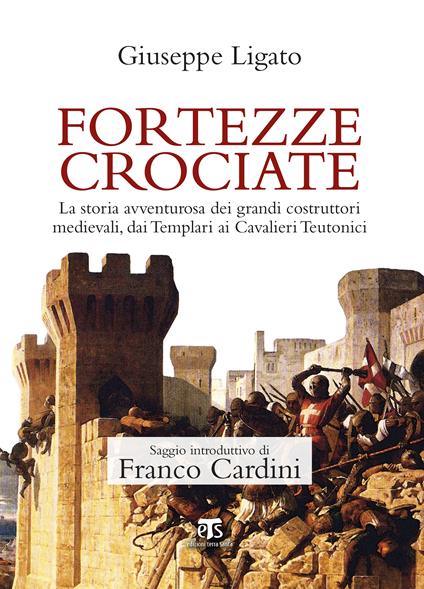 Fortezze crociate. La storia avventurosa dei grandi costruttori medievali, dai templari ai cavalieri teutonici - Giuseppe Ligato - ebook