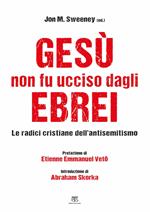 Gesù non fu ucciso dagli ebrei. Le radici cristiane dell'antisemitismo