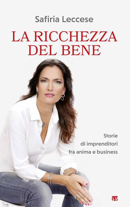 La ricchezza del bene. Storie di imprenditori fra anima e business - Safiria Leccese - copertina