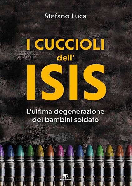 I cuccioli dell'Isis. L'ultima degenerazione dei bambini soldato - Stefano Luca - copertina