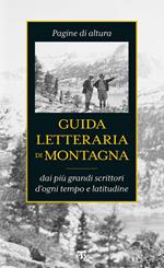 Guida letteraria di montagna. Pagine di altura dai più grandi scrittori d'ogni tempo e latitudine