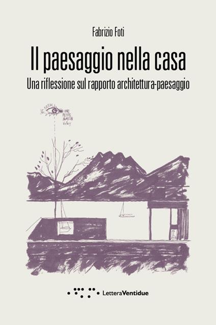 Il paesaggio nella casa. Una riflessione sul rapporto architettura-paesaggio - Fabrizio Foti - copertina