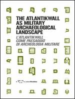 The Atlantikwall as military archaeological landscape-L'Atlantikwall come paesaggio di archeologia militare. Ediz. bilingue