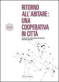 Ritorno all'abitare. Una cooperativa in città. Un progetto per la società edificatrice. Abitazioni operaie - Chiara Quinzii,Diego Terna - copertina