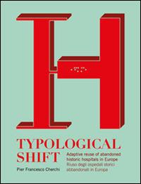 Typological shift. Adaptive reuse of abandoned historic hospitals in Europe-Riuso degli ospedali storici abbandonati in Europa. Ediz. bilingue - Pier Francesco Cherchi - copertina