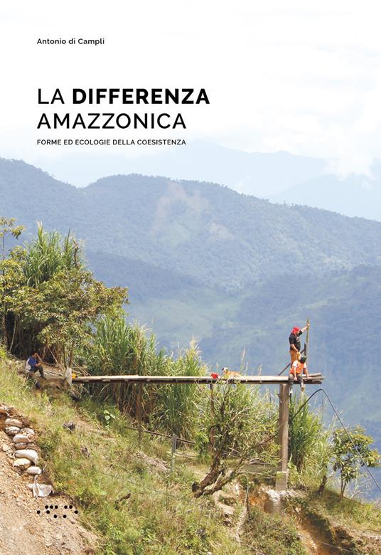 La differenza amazzonica. Forme ed ecologie della coesistenza - Antonio Di Campli - copertina