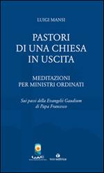 Pastori di una Chiesa in uscita. Meditazioni per ministri ordinati sui passi della Evangelii Gaudium di Papa Francesco