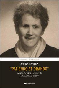 Patiendo et orando. Maria Aristea Ceccarelli. Laica, sposa... madre - Andrea Maniglia - copertina