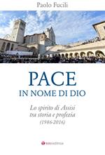 Pace in nome di Dio. Lo spirito di Assisi tra storia e profezia (1986-2016)