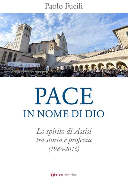 Pace in nome di Dio. Lo spirito di Assisi tra storia e profezia (1986-2016) - Paolo Fucili - copertina