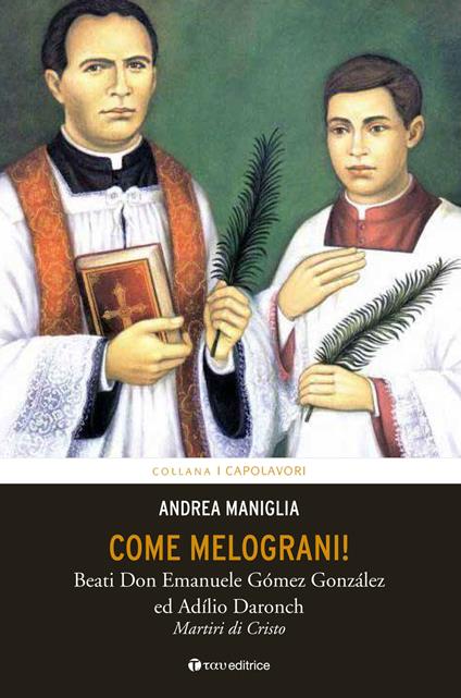 Come melograni. Don Emanuele Gómez Gonzalez e Adilio Daronch, martiri di Cristo - Andrea Maniglia - copertina