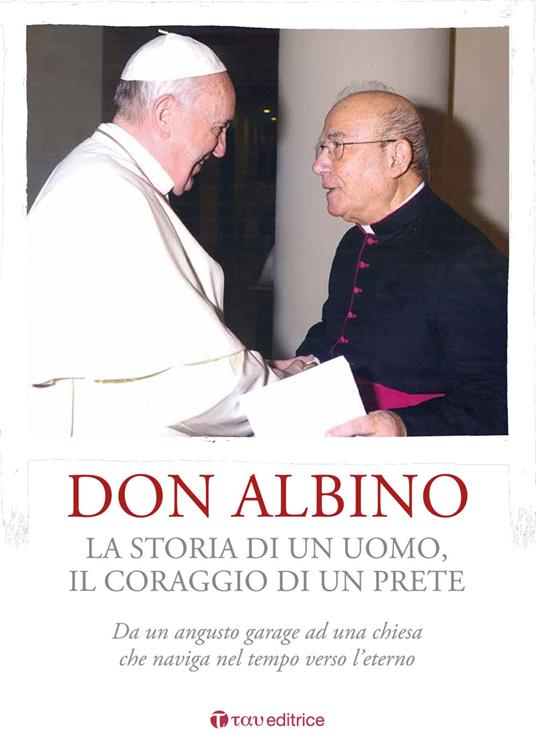 Don Albino. La storia di un uomo, il coraggio di un prete. Da un angusto garage ad una chiesa che naviga nel tempo verso l'eterno - copertina