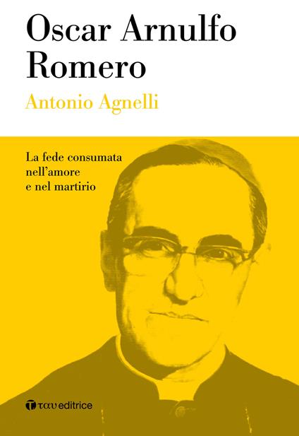 Oscar Arnulfo Romero. La fede consumata nell'amore e nel martirio - Antonio Agnelli - copertina