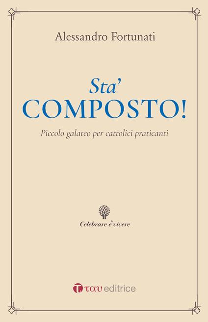 Sta' composto! Piccolo galateo per cattolici praticanti - Alessandro Fortunati - copertina