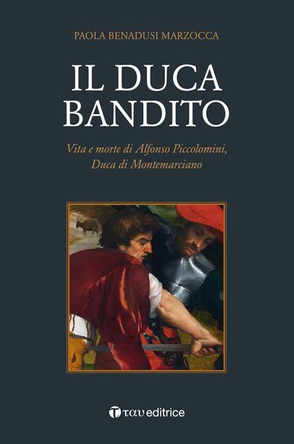 Il duca bandito. Vita e morte di Alfonso Piccolomini, duca di Montemarciano - Paola Benadusi Marzocca - copertina