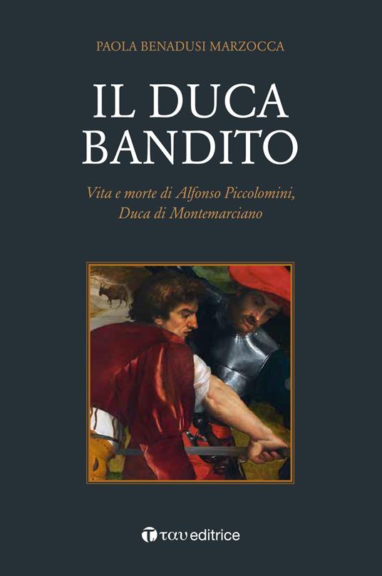 Il duca bandito. Vita e morte di Alfonso Piccolomini, duca di Montemarciano - Paola Benadusi Marzocca - copertina