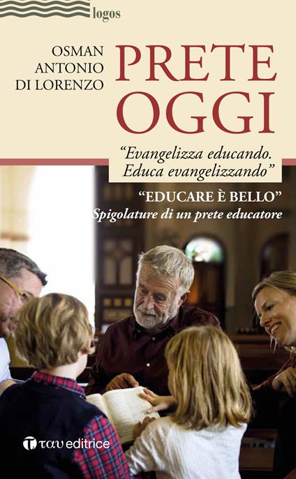 Prete oggi. «Evangelizza educando, educa evangelizzando». Spigolature di un prete educatore - Osman Antonio Di Lorenzo - copertina