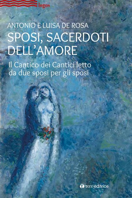 Sposi, sacerdoti dell'amore. Il Cantico dei Cantici letto da due sposi per gli sposi - Antonio De Rosa,Luisa De Rosa - copertina