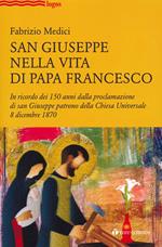 San Giuseppe nella vita di Papa Francesco. In ricordo dei 150 anni dalla proclamazione di san Giuseppe patrono della Chiesa Universale 8 dicembre 1870