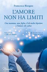 L'amore non ha limiti. Una mamma, una figlia, il disturbo bipolare e l’amore che salva