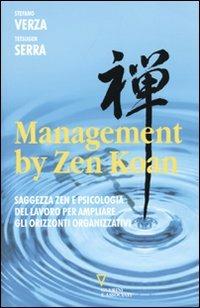 Management by Zen Koan. Saggezza zen e psicologia del lavoro per ampliare gli orizzonti organizzativi - Stefano Verza,Carlo Tetsugen Serra - copertina