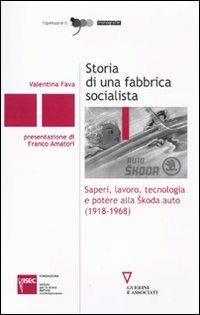 Storia di una fabbrica socialista. Saperi, lavoro, tecnologia e potere alla Skoda auto (1918-1968) - Valentina Fava - copertina