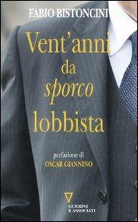 Vent'anni da «sporco» lobbista - Fabio Bistoncini - copertina