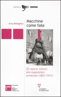 Macchine come fate. Gli operai italiani alle esposizioni universali (1851-1911) - Anna Pellegrino - copertina