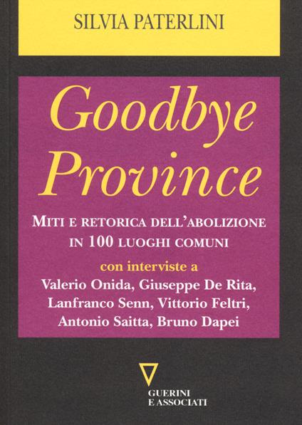 Goodbye province. Miti e retorica dell'abolizione in 100 luoghi comuni - Silvia Paterlini - copertina