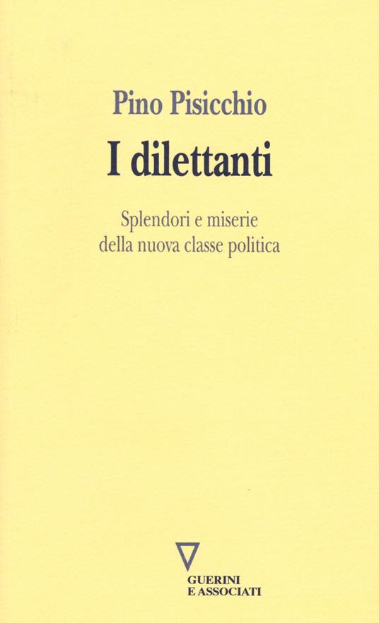 I dilettanti. Splendori e miserie della nuova classe politica - Pino Pisicchio - copertina