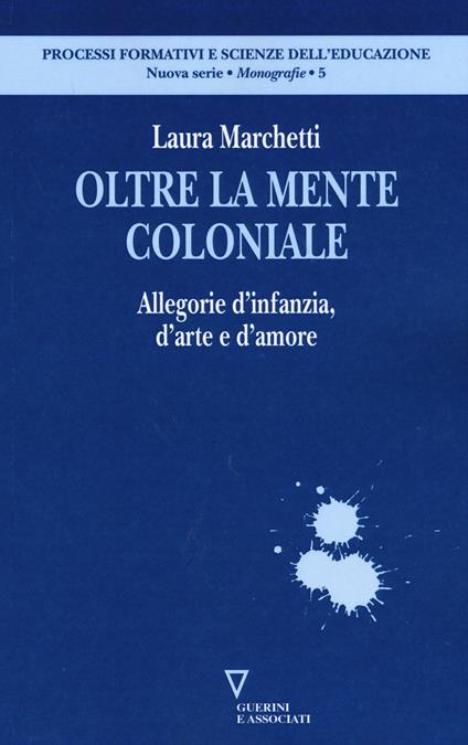 Oltre la mente coloniale. Allegorie d'infanzia, d'arte e d'amore - Laura Marchetti - copertina