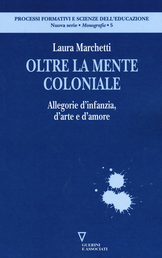 Oltre la mente coloniale. Allegorie d'infanzia, d'arte e d'amore - Laura Marchetti - copertina