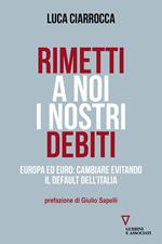 Rimetti a noi i nostri debiti. Europa ed euro: cambiare evitando il default dell'Italia