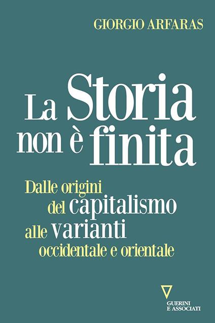 La storia non è finita. Dalle origini del capitalismo alle varianti occidentale e orientale - Giorgio Arfaras - copertina