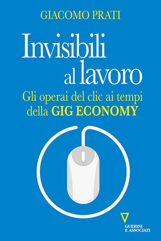 Invisibili al lavoro. Gli operai del clic ai tempi della gig economy - Giacomo Prati - copertina